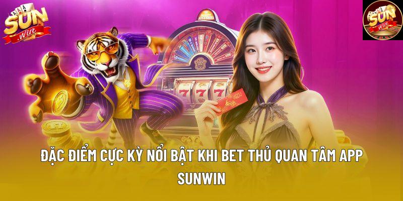 Đặc điểm cực kỳ nổi bật khi bet thủ quan tâm app Sunwin